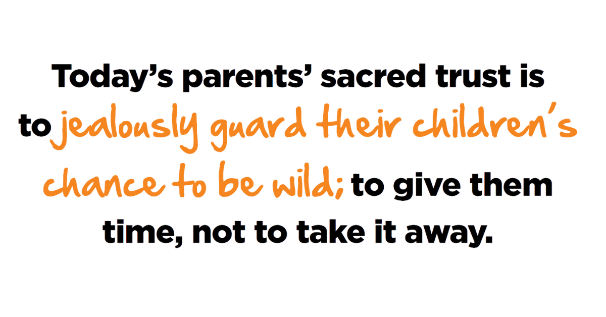 Quote from Durable Human Manifesto: Today's Parents' sacred trust is to jealously guard their children's chance to be wild; to give them time, not take it away.